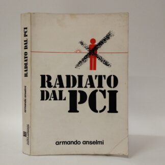Radiato dal PCI. Storia minima di uno che c'è stato. Armando Anselmi. Zanot, 1976.